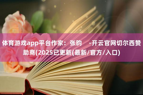 体育游戏app平台作家：张昀    -开云官网切尔西赞助商(2025已更新(最新/官方/入口)