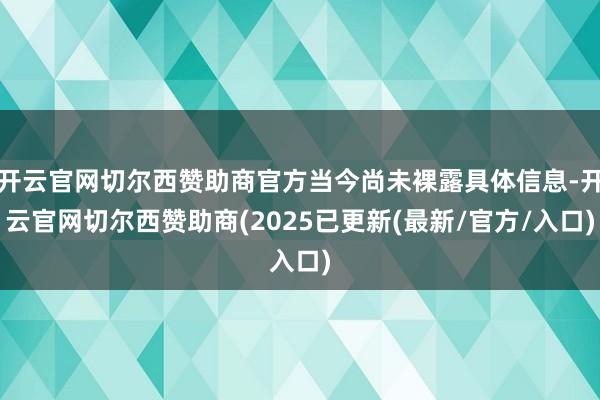 开云官网切尔西赞助商官方当今尚未裸露具体信息-开云官网切尔西赞助商(2025已更新(最新/官方/入口)