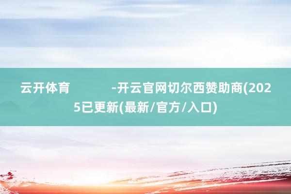 云开体育            -开云官网切尔西赞助商(2025已更新(最新/官方/入口)