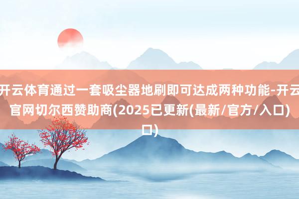 开云体育通过一套吸尘器地刷即可达成两种功能-开云官网切尔西赞助商(2025已更新(最新/官方/入口)