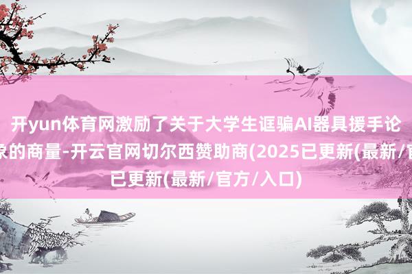 开yun体育网激励了关于大学生诓骗AI器具援手论文写稿征象的商量-开云官网切尔西赞助商(2025已更新(最新/官方/入口)