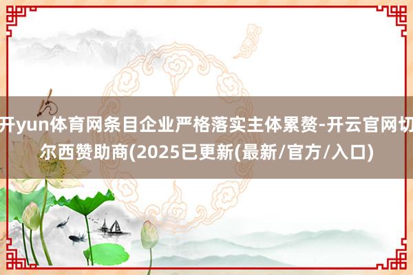 开yun体育网条目企业严格落实主体累赘-开云官网切尔西赞助商(2025已更新(最新/官方/入口)