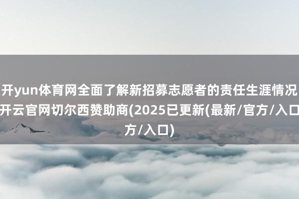 开yun体育网全面了解新招募志愿者的责任生涯情况-开云官网切尔西赞助商(2025已更新(最新/官方/入口)