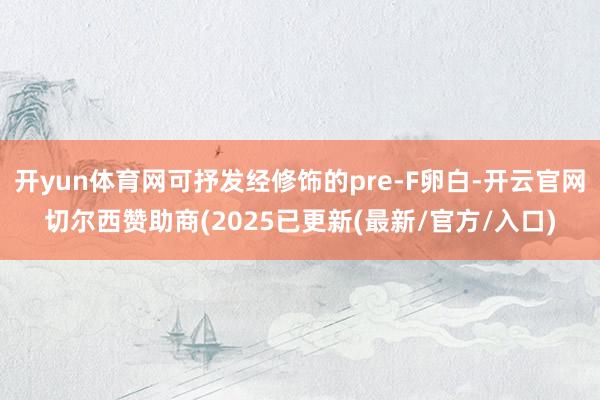 开yun体育网可抒发经修饰的pre-F卵白-开云官网切尔西赞助商(2025已更新(最新/官方/入口)