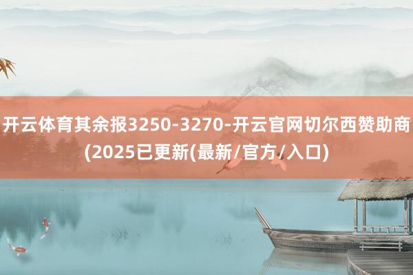 开云体育其余报3250-3270-开云官网切尔西赞助商(2025已更新(最新/官方/入口)