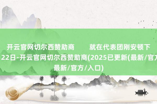 开云官网切尔西赞助商        就在代表团刚安顿下来的9月22日-开云官网切尔西赞助商(2025已更新(最新/官方/入口)