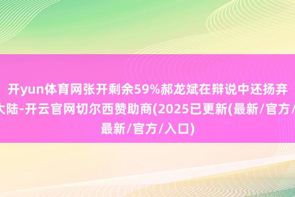 开yun体育网张开剩余59%郝龙斌在辩说中还扬弃品评大陆-开云官网切尔西赞助商(2025已更新(最新/官方/入口)