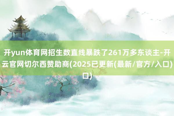 开yun体育网招生数直线暴跌了261万多东谈主-开云官网切尔西赞助商(2025已更新(最新/官方/入口)