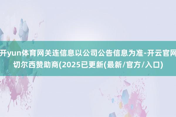 开yun体育网关连信息以公司公告信息为准-开云官网切尔西赞助商(2025已更新(最新/官方/入口)