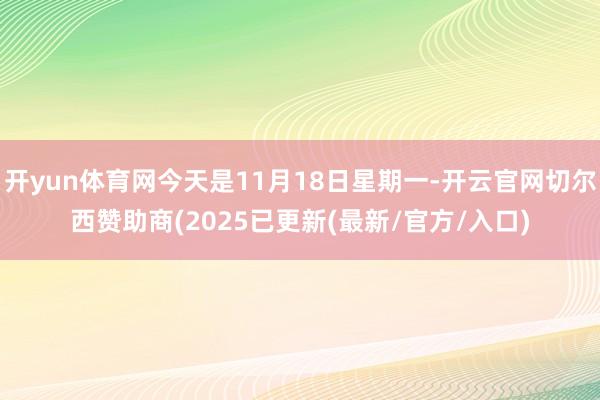 开yun体育网今天是11月18日星期一-开云官网切尔西赞助商(2025已更新(最新/官方/入口)