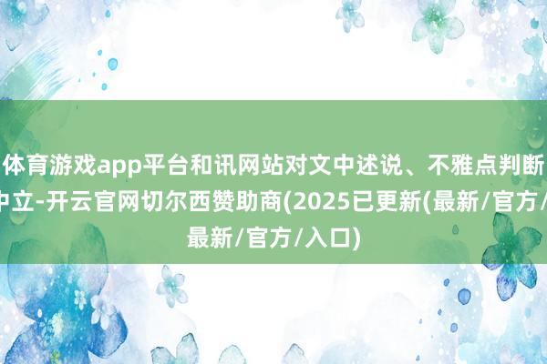 体育游戏app平台和讯网站对文中述说、不雅点判断保握中立-开云官网切尔西赞助商(2025已更新(最新/官方/入口)