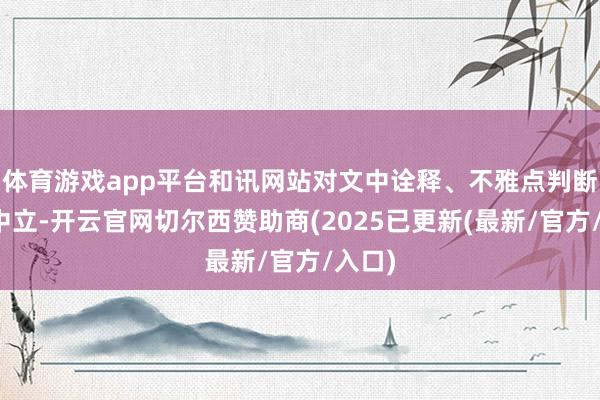 体育游戏app平台和讯网站对文中诠释、不雅点判断保抓中立-开云官网切尔西赞助商(2025已更新(最新/官方/入口)
