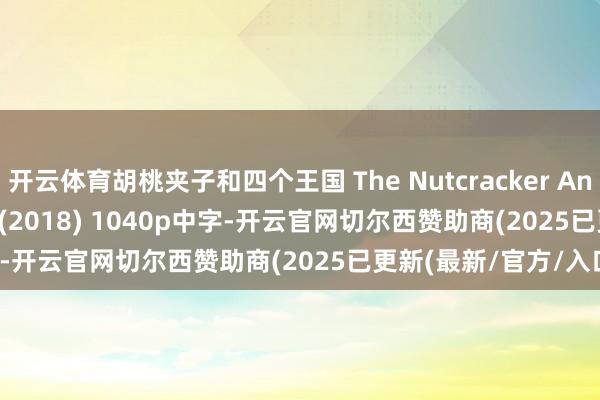 开云体育胡桃夹子和四个王国 The Nutcracker And The Four Realms (2018) 1040p中字-开云官网切尔西赞助商(2025已更新(最新/官方/入口)