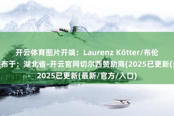 开云体育图片开端：Laurenz Kötter/布伦瑞克工业大学 发布于：湖北省-开云官网切尔西赞助商(2025已更新(最新/官方/入口)