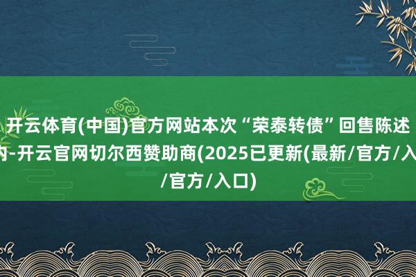 开云体育(中国)官方网站本次“荣泰转债”回售陈述期内-开云官网切尔西赞助商(2025已更新(最新/官方/入口)