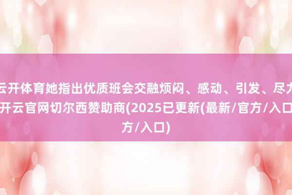 云开体育她指出优质班会交融烦闷、感动、引发、尽力-开云官网切尔西赞助商(2025已更新(最新/官方/入口)