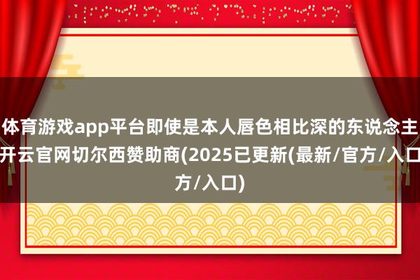 体育游戏app平台即使是本人唇色相比深的东说念主-开云官网切尔西赞助商(2025已更新(最新/官方/入口)