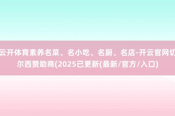 云开体育素养名菜、名小吃、名厨、名店-开云官网切尔西赞助商(2025已更新(最新/官方/入口)
