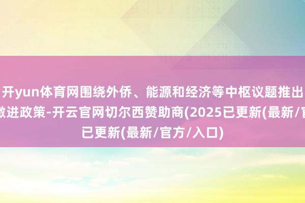 开yun体育网围绕外侨、能源和经济等中枢议题推出了一系列激进政策-开云官网切尔西赞助商(2025已更新(最新/官方/入口)