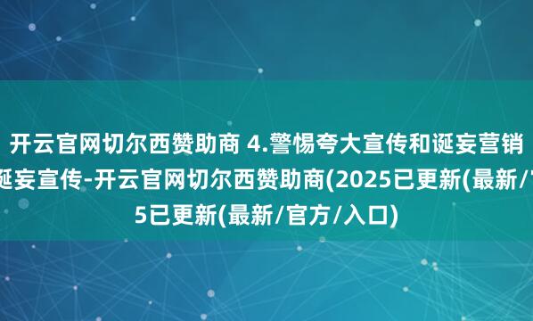 开云官网切尔西赞助商 4.警惕夸大宣传和诞妄营销 目下告白诞妄宣传-开云官网切尔西赞助商(2025已更新(最新/官方/入口)