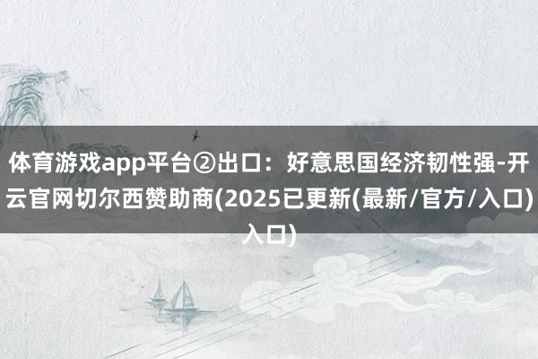 体育游戏app平台②出口：好意思国经济韧性强-开云官网切尔西赞助商(2025已更新(最新/官方/入口)