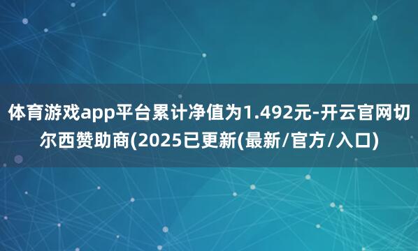 体育游戏app平台累计净值为1.492元-开云官网切尔西赞助商(2025已更新(最新/官方/入口)